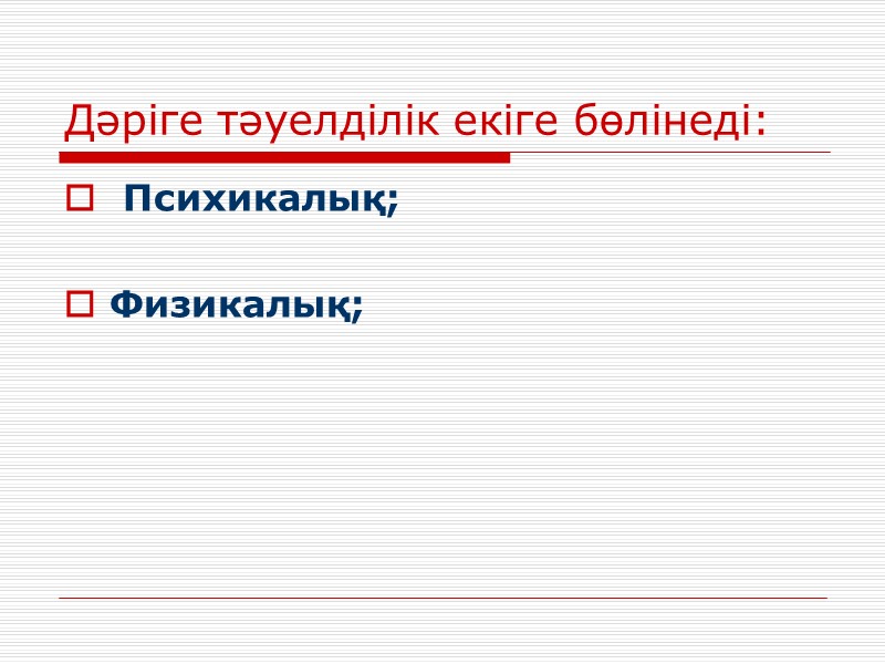 Дәріге тәуелділік екіге бөлінеді:  Психикалық;  Физикалық;